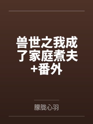 兽世之我成了家庭煮夫+番外封面