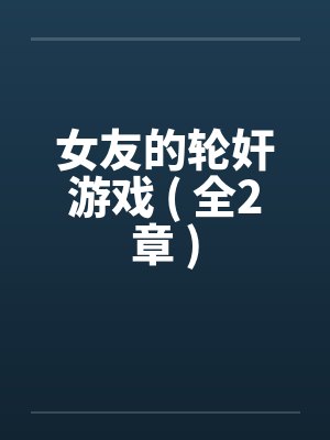 女友的轮奸游戏 ( 全2章 )封面