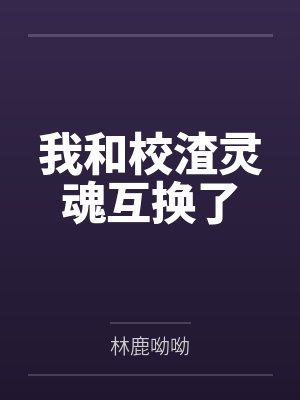 我和校渣灵魂互换了by林鹿呦呦封面