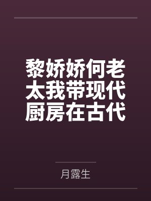 黎娇娇何老太我带现代厨房在古代开挂种田