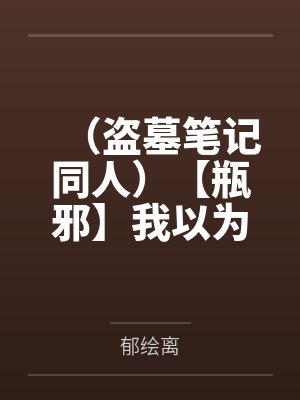 吴邪张起灵（盗墓笔记同人）【瓶邪】我以为我的男神喜欢我封面